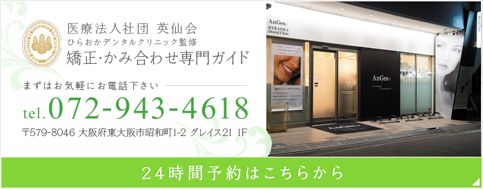 医療法人社団 英仙会　ひらおかデンタルクリニック監修　矯正・噛み合わせ専門ガイド　まずはお気軽にお電話下さい　tel.072-943-4618　〒579-8046 大阪府東大阪市昭和町1-2 グレイス21 1F　メールでのお問い合わせ